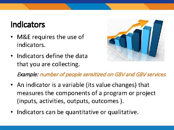 Indicators • M&E requires the use of indicators. • Indicators define the data that