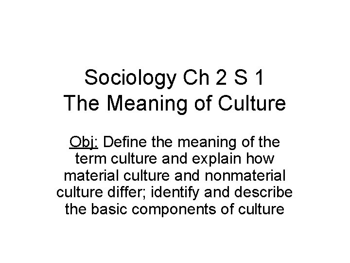 Sociology Ch 2 S 1 The Meaning of Culture Obj: Define the meaning of