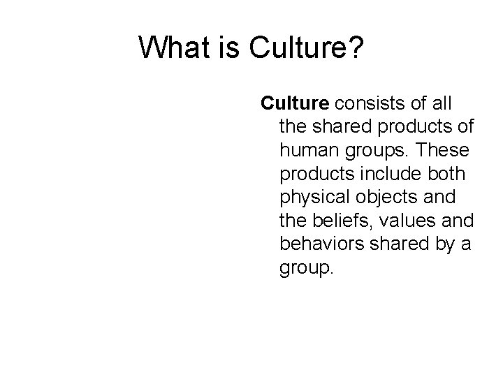 What is Culture? Culture consists of all the shared products of human groups. These