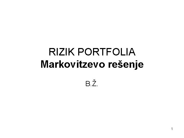 RIZIK PORTFOLIA Markovitzevo rešenje B. Ž. 1 