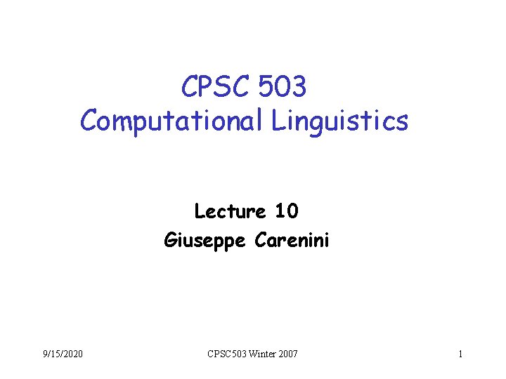 CPSC 503 Computational Linguistics Lecture 10 Giuseppe Carenini 9/15/2020 CPSC 503 Winter 2007 1