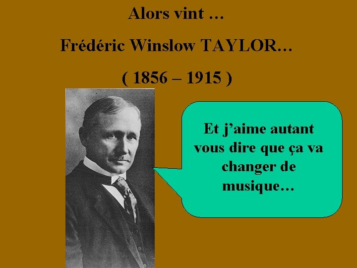 Alors vint … Frédéric Winslow TAYLOR… ( 1856 – 1915 ) Et j’aime autant