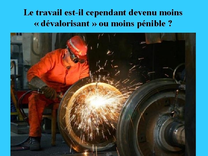 Le travail est-il cependant devenu moins « dévalorisant » ou moins pénible ? 