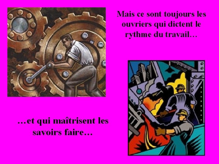 Mais ce sont toujours les ouvriers qui dictent le rythme du travail… …et qui