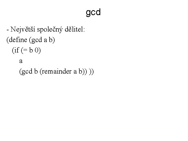 gcd - Největší společný dělitel: (define (gcd a b) (if (= b 0) a