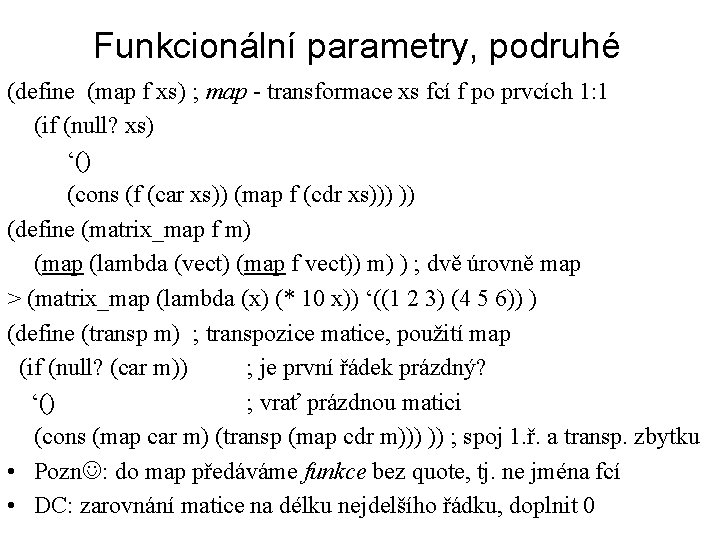 Funkcionální parametry, podruhé (define (map f xs) ; map - transformace xs fcí f