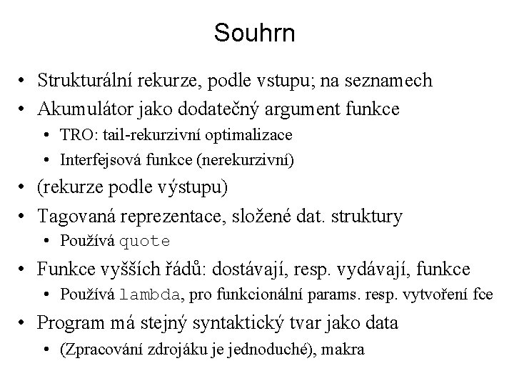 Souhrn • Strukturální rekurze, podle vstupu; na seznamech • Akumulátor jako dodatečný argument funkce