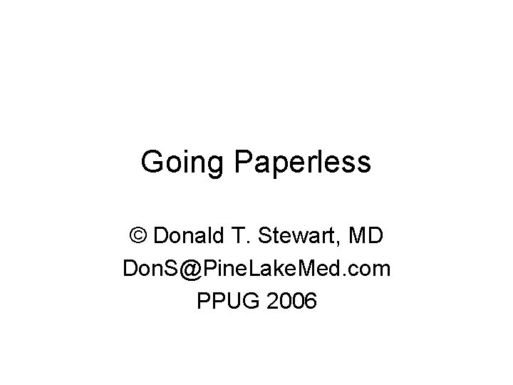 Going Paperless © Donald T. Stewart, MD Don. S@Pine. Lake. Med. com PPUG 2006
