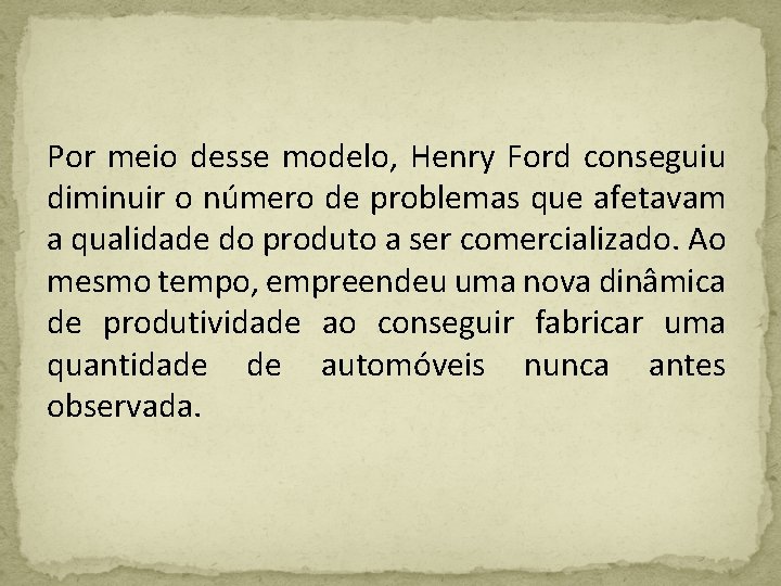 Por meio desse modelo, Henry Ford conseguiu diminuir o número de problemas que afetavam