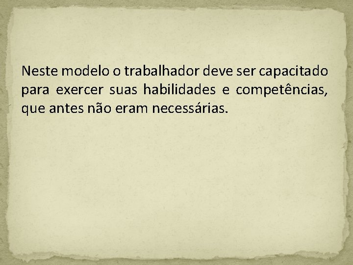 Neste modelo o trabalhador deve ser capacitado para exercer suas habilidades e competências, que