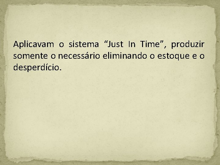 Aplicavam o sistema “Just In Time”, produzir somente o necessário eliminando o estoque e