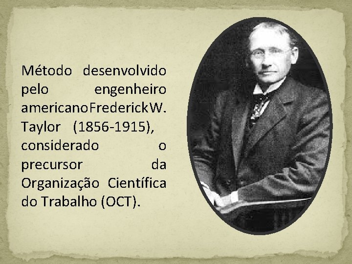 Método desenvolvido pelo engenheiro americano Frederick W. Taylor (1856 -1915), considerado o precursor da