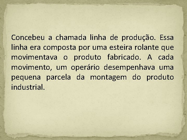 Concebeu a chamada linha de produção. Essa linha era composta por uma esteira rolante