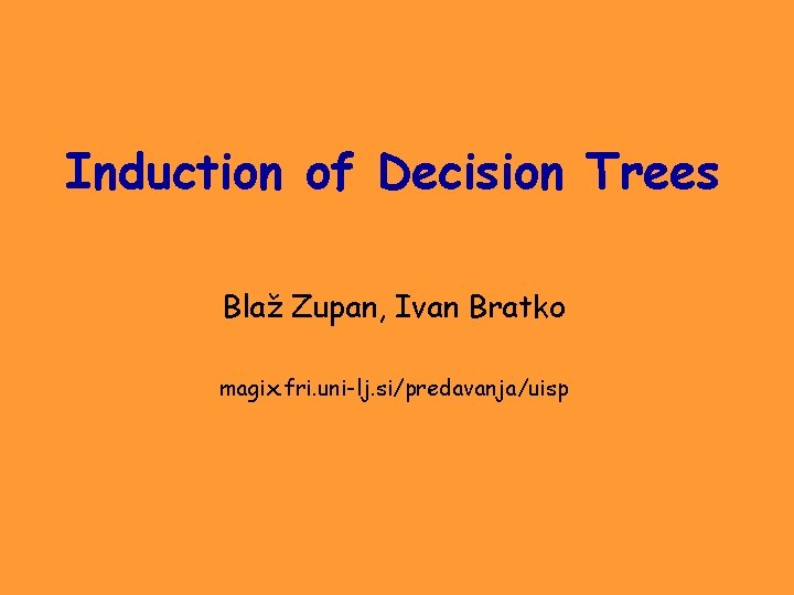 Induction of Decision Trees Blaž Zupan, Ivan Bratko magix. fri. uni-lj. si/predavanja/uisp 