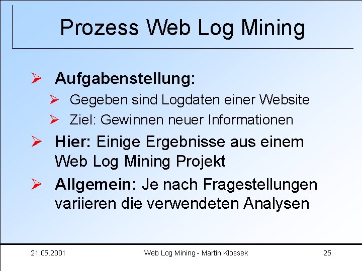 Prozess Web Log Mining Ø Aufgabenstellung: Ø Gegeben sind Logdaten einer Website Ø Ziel: