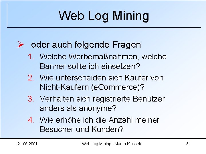 Web Log Mining Ø oder auch folgende Fragen 1. Welche Werbemaßnahmen, welche Banner sollte