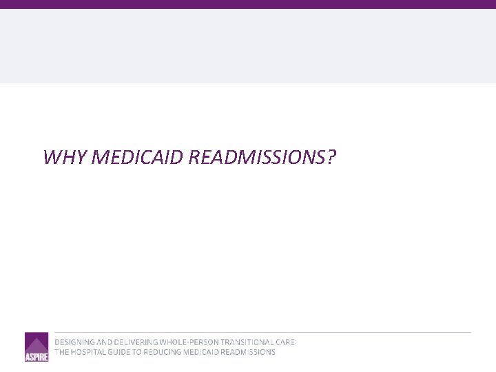 WHY MEDICAID READMISSIONS? 