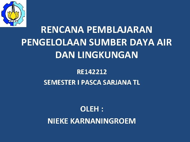 RENCANA PEMBLAJARAN PENGELOLAAN SUMBER DAYA AIR DAN LINGKUNGAN RE 142212 SEMESTER I PASCA SARJANA