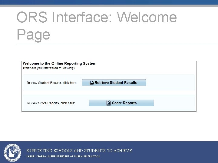 ORS Interface: Welcome Page SUPPORTING SCHOOLS AND STUDENTS TO ACHIEVE SHERRI YBARRA, SUPERINTENDENT OF ORS Interface: Welcome Page SUPPORTING SCHOOLS AND STUDENTS TO ACHIEVE SHERRI YBARRA, SUPERINTENDENT OF