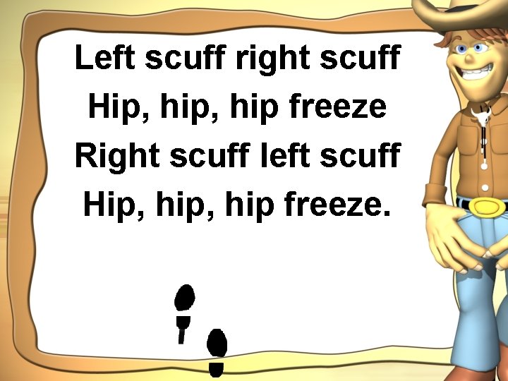 Left scuff right scuff Hip, hip freeze Right scuff left scuff Hip, hip freeze.