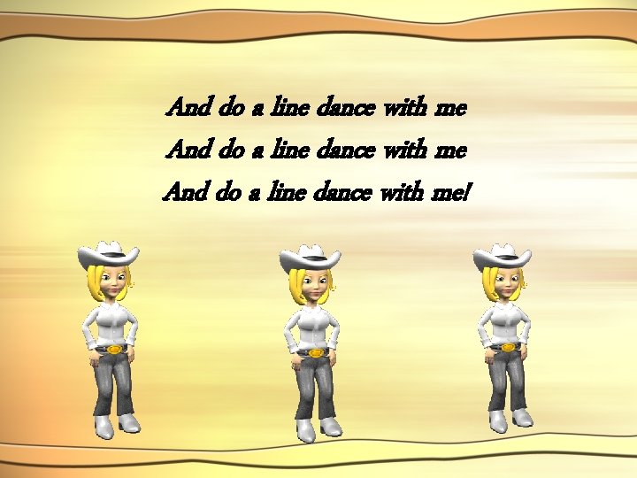 And do a line dance with me! 