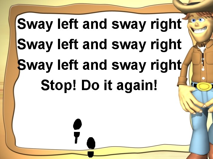 Sway left and sway right Stop! Do it again! 