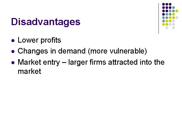Disadvantages l l l Lower profits Changes in demand (more vulnerable) Market entry –