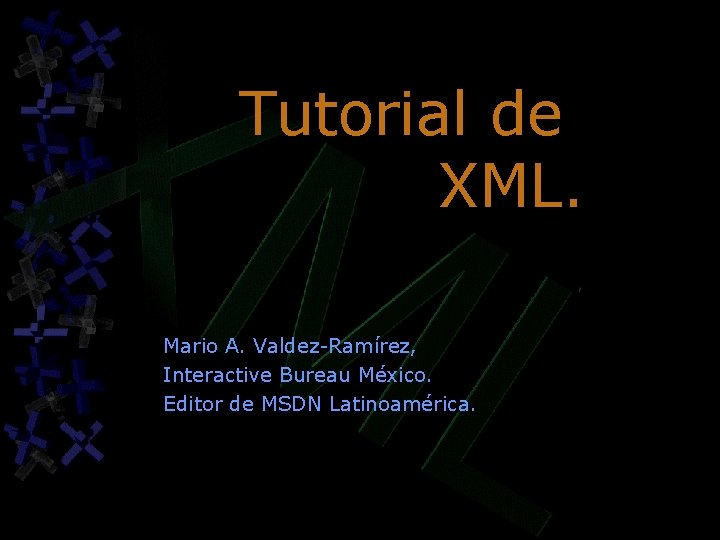 Tutorial de XML. Mario A. Valdez-Ramírez, Interactive Bureau México. Editor de MSDN Latinoamérica. 