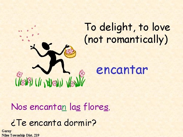 To delight, to love (not romantically) encantar Nos encantan las flores. ¿Te encanta dormir?