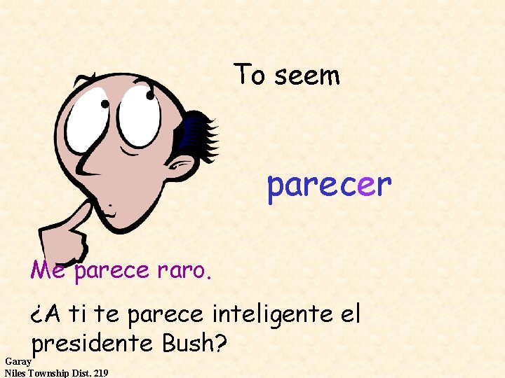 To seem parecer Me parece raro. ¿A ti te parece inteligente el presidente Bush?