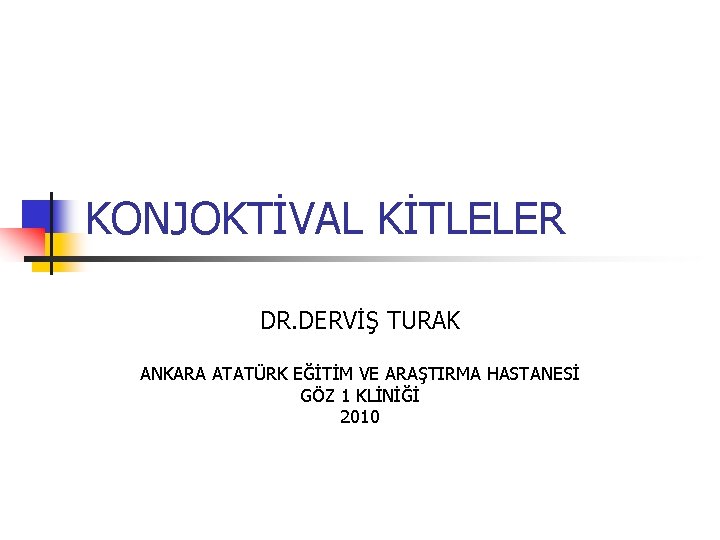 KONJOKTİVAL KİTLELER DR. DERVİŞ TURAK ANKARA ATATÜRK EĞİTİM VE ARAŞTIRMA HASTANESİ GÖZ 1 KLİNİĞİ KONJOKTİVAL KİTLELER DR. DERVİŞ TURAK ANKARA ATATÜRK EĞİTİM VE ARAŞTIRMA HASTANESİ GÖZ 1 KLİNİĞİ