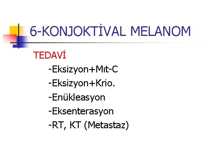 6 -KONJOKTİVAL MELANOM TEDAVİ -Eksizyon+Mıt-C -Eksizyon+Krio. -Enükleasyon -Eksenterasyon -RT, KT (Metastaz) 6 -KONJOKTİVAL MELANOM TEDAVİ -Eksizyon+Mıt-C -Eksizyon+Krio. -Enükleasyon -Eksenterasyon -RT, KT (Metastaz)