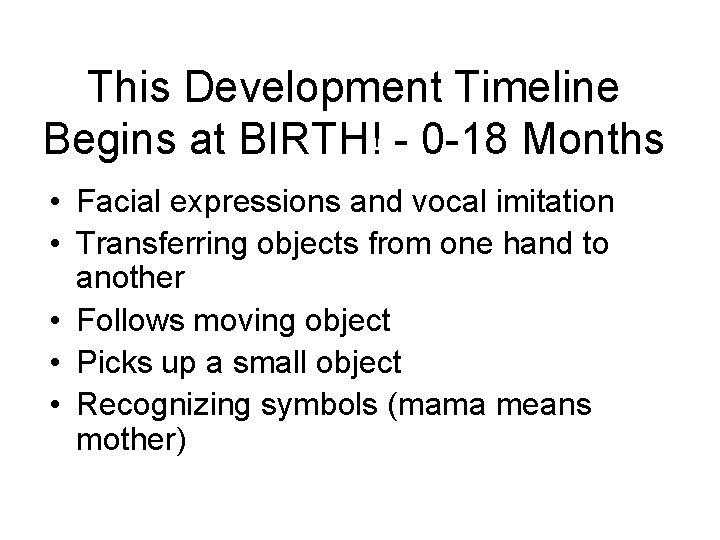 This Development Timeline Begins at BIRTH! - 0 -18 Months • Facial expressions and