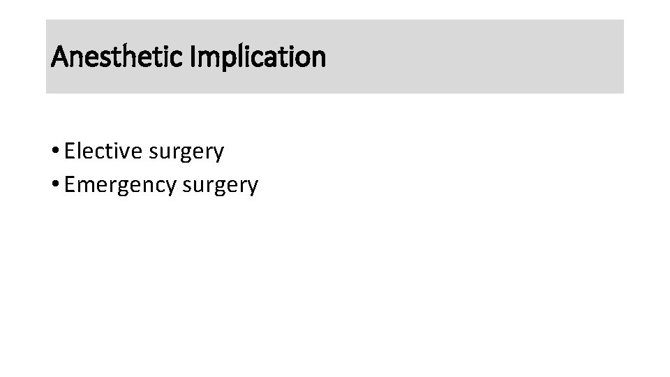 Anesthetic Implication • Elective surgery • Emergency surgery 