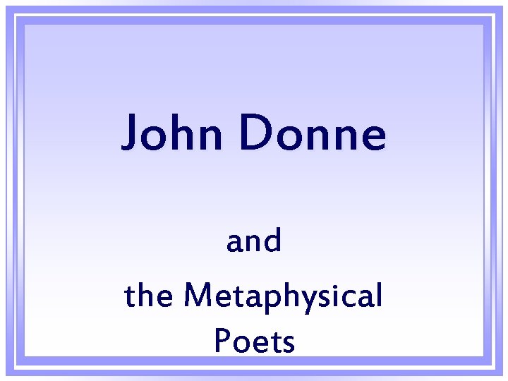 John Donne and the Metaphysical Poets John Donne and the Metaphysical Poets