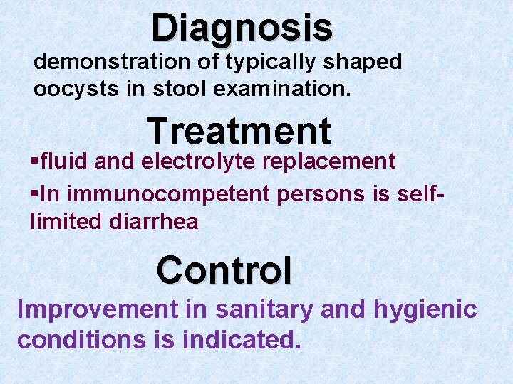 Diagnosis demonstration of typically shaped oocysts in stool examination. Treatment §fluid and electrolyte replacement