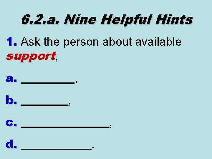 6. 2. a. Nine Helpful Hints 1. Ask the person about available 1. support,