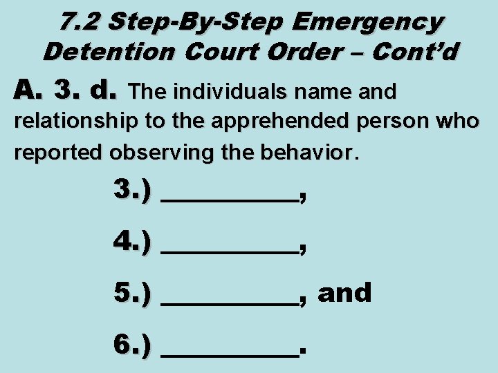 7. 2 Step-By-Step Emergency Detention Court Order – Cont’d A. 3. d. The individuals