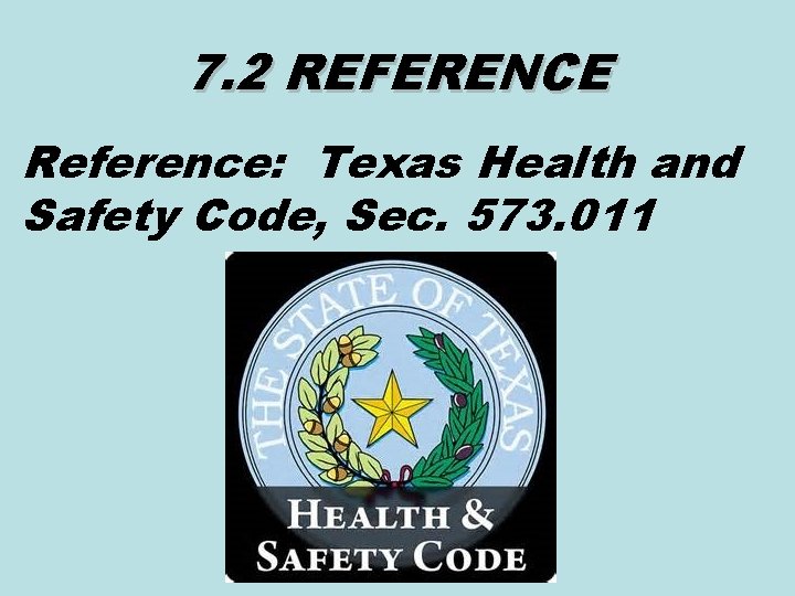 7. 2 REFERENCE Reference: Texas Health and Safety Code, Sec. 573. 011 