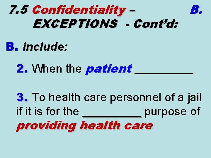 7. 5 Confidentiality – B. EXCEPTIONS - Cont’d: B. include: 2. When the patient