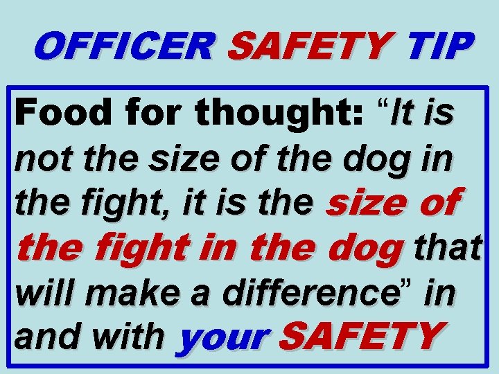 OFFICER SAFETY TIP Food for thought: “It is not the size of the dog