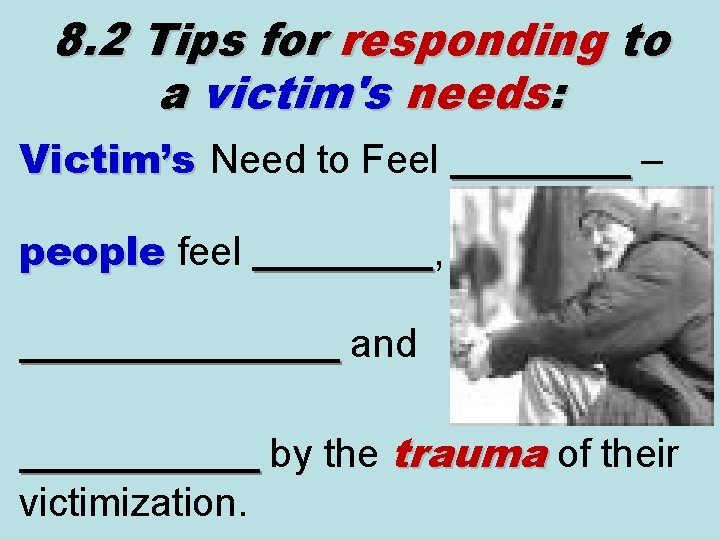 8. 2 Tips for responding to a victim's needs: Victim’s Need to Feel _____