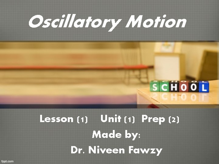 Oscillatory Motion Lesson (1) Unit (1) Prep (2) Made by: Dr. Niveen Fawzy Oscillatory Motion Lesson (1) Unit (1) Prep (2) Made by: Dr. Niveen Fawzy