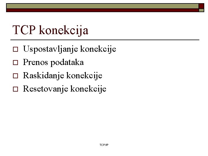 TCP konekcija o o Uspostavljanje konekcije Prenos podataka Raskidanje konekcije Resetovanje konekcije TCP/IP 