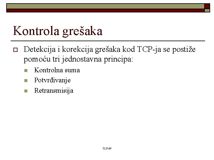 Kontrola grešaka o Detekcija i korekcija grešaka kod TCP-ja se postiže pomoću tri jednostavna