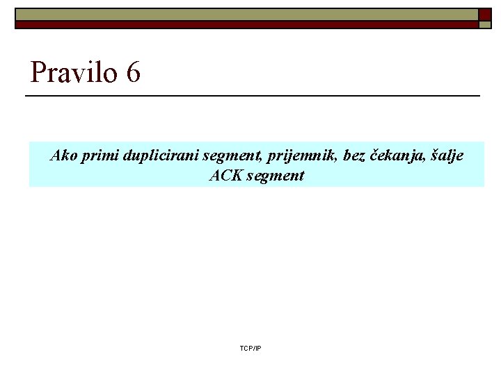 Pravilo 6 Ako primi duplicirani segment, prijemnik, bez čekanja, šalje ACK segment TCP/IP 