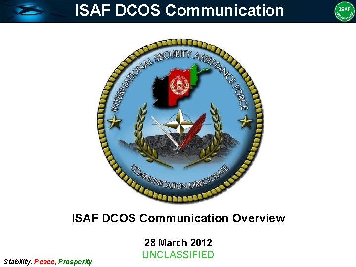 ISAF DCOS Communication Overview Stability, Peace, Prosperity 28 March 2012 UNCLASSIFIED 