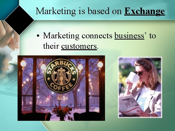 Marketing is based on Exchange • Marketing connects business’ to their customers. 