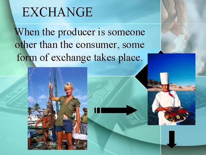 EXCHANGE When the producer is someone other than the consumer, some form of exchange