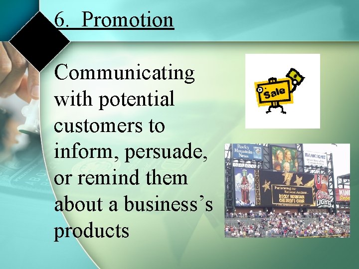 6. Promotion Communicating with potential customers to inform, persuade, or remind them about a
